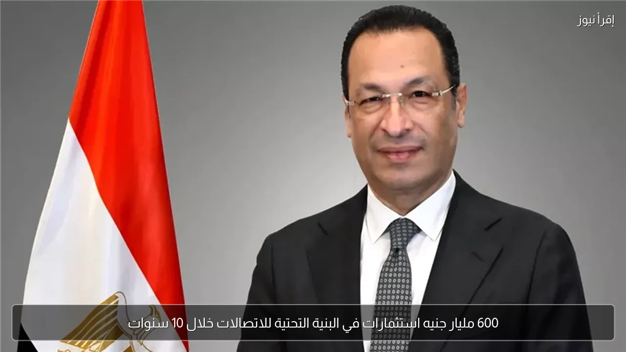 600 مليار جنيه استثمارات في البنية التحتية للاتصالات خلال 10 سنوات
