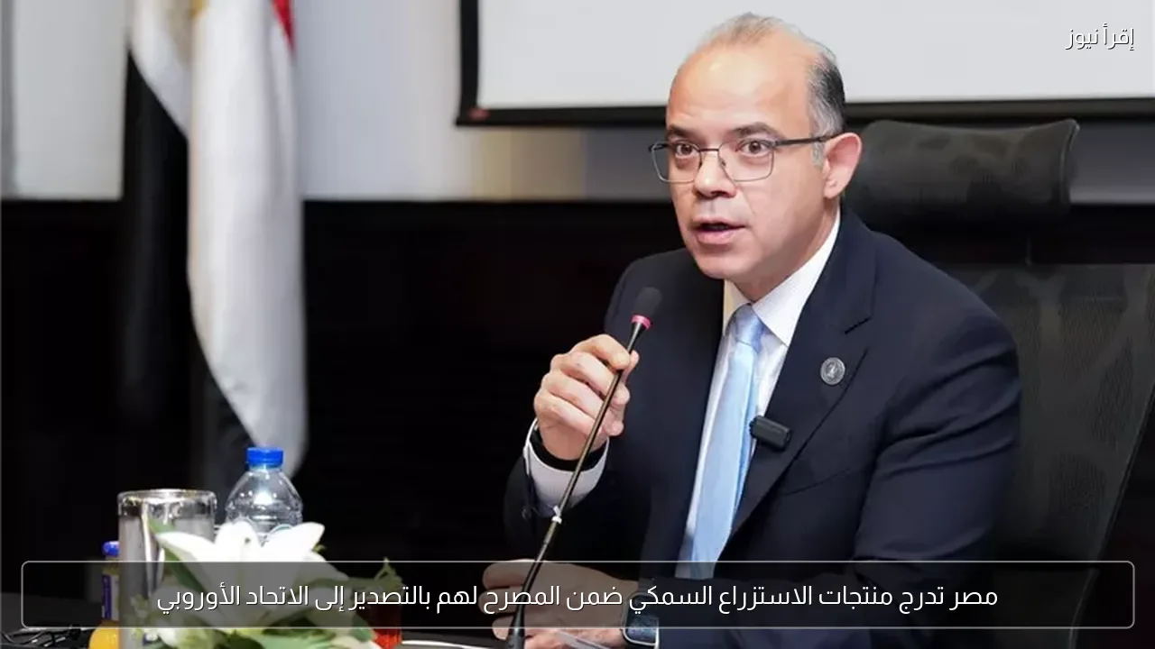 مصر تدرج منتجات الاستزراع السمكي ضمن المصرح لهم بالتصدير إلى الاتحاد الأوروبي
