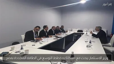 وزير الاستثمار يبحث مع «سكاتك» خطط التوسع في الطاقة المتجددة بمصر