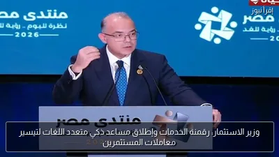 وزير الاستثمار: رقمنة الخدمات وإطلاق مساعد ذكي متعدد اللغات لتيسير معاملات المستثمرين