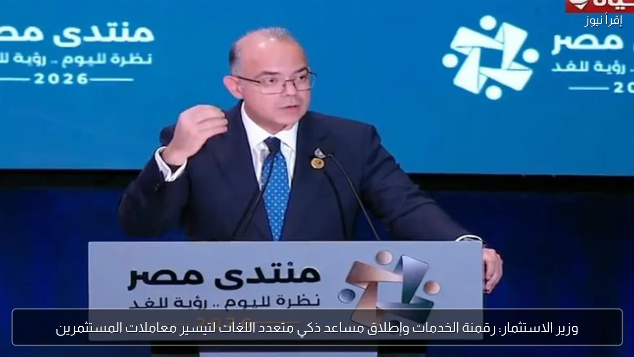 وزير الاستثمار: رقمنة الخدمات وإطلاق مساعد ذكي متعدد اللغات لتيسير معاملات المستثمرين