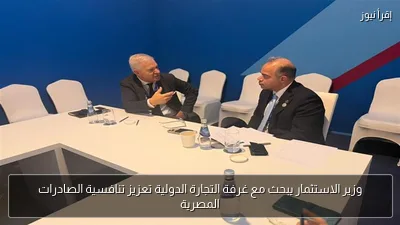 وزير الاستثمار يبحث مع غرفة التجارة الدولية تعزيز تنافسية الصادرات المصرية