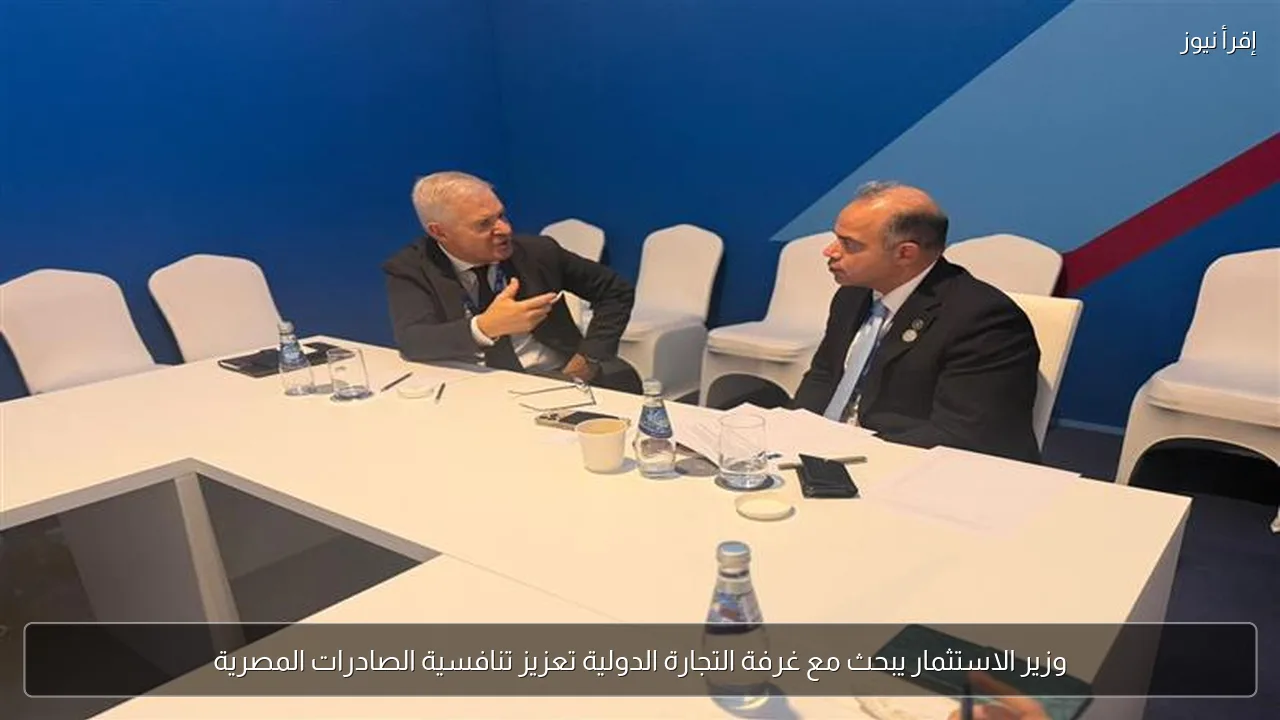وزير الاستثمار يبحث مع غرفة التجارة الدولية تعزيز تنافسية الصادرات المصرية