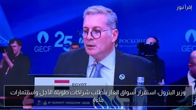وزير البترول: استقرار أسواق الغاز يتطلب شراكات طويلة الأجل واستثمارات بناءة