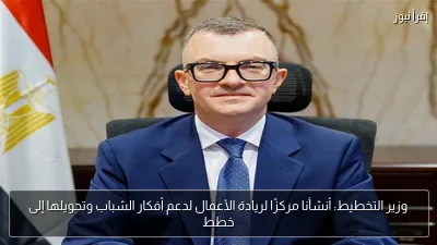 وزير التخطيط: أنشأنا مركزًا لريادة الأعمال لدعم أفكار الشباب وتحويلها إلى خطط