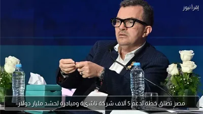 مصر تطلق خطة لدعم 5 آلاف شركة ناشئة ومبادرة لحشد مليار دولار