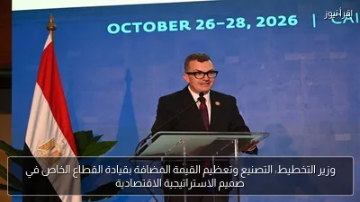 وزير التخطيط: التصنيع وتعظيم القيمة المضافة بقيادة القطاع الخاص في صميم الاستراتيجية الاقتصادية