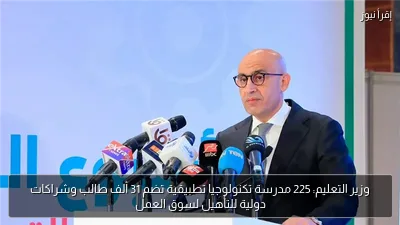 وزير التعليم: 225 مدرسة تكنولوجيا تطبيقية تضم 31 ألف طالب وشراكات دولية للتأهيل لسوق العمل