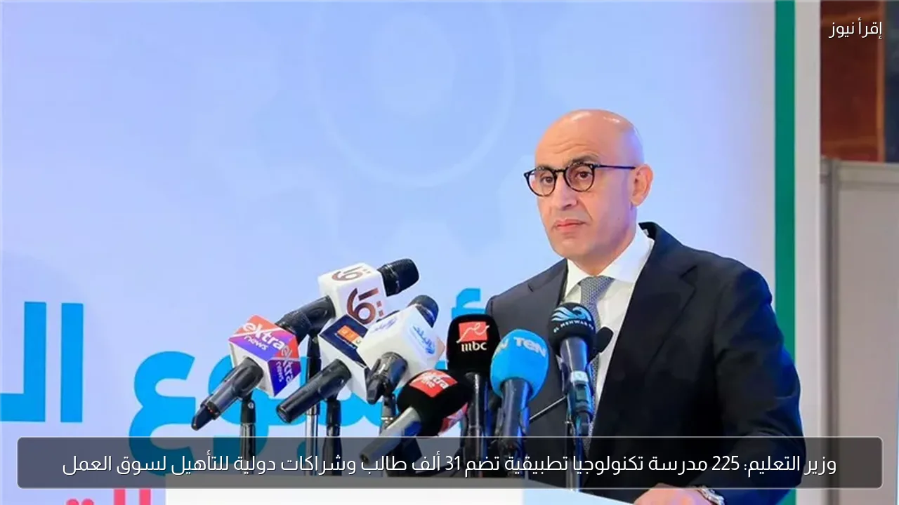 وزير التعليم: 225 مدرسة تكنولوجيا تطبيقية تضم 31 ألف طالب وشراكات دولية للتأهيل لسوق العمل