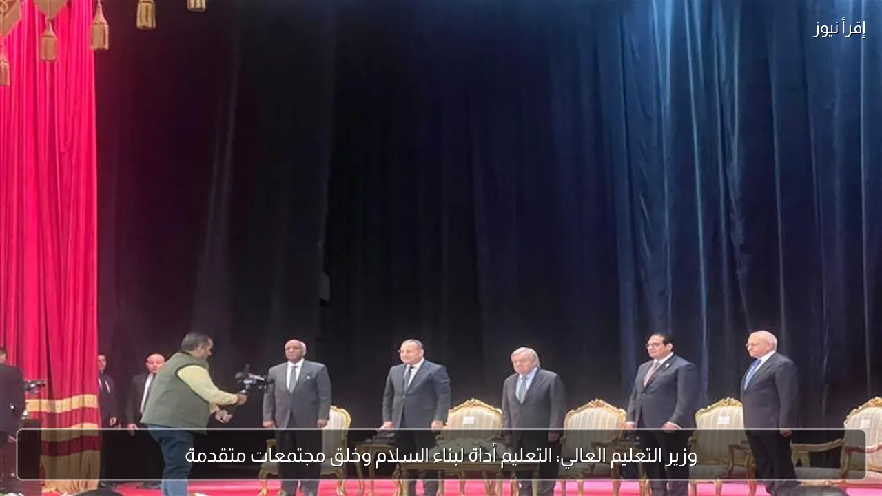 وزير التعليم العالي: التعليم أداة لبناء السلام وخلق مجتمعات متقدمة