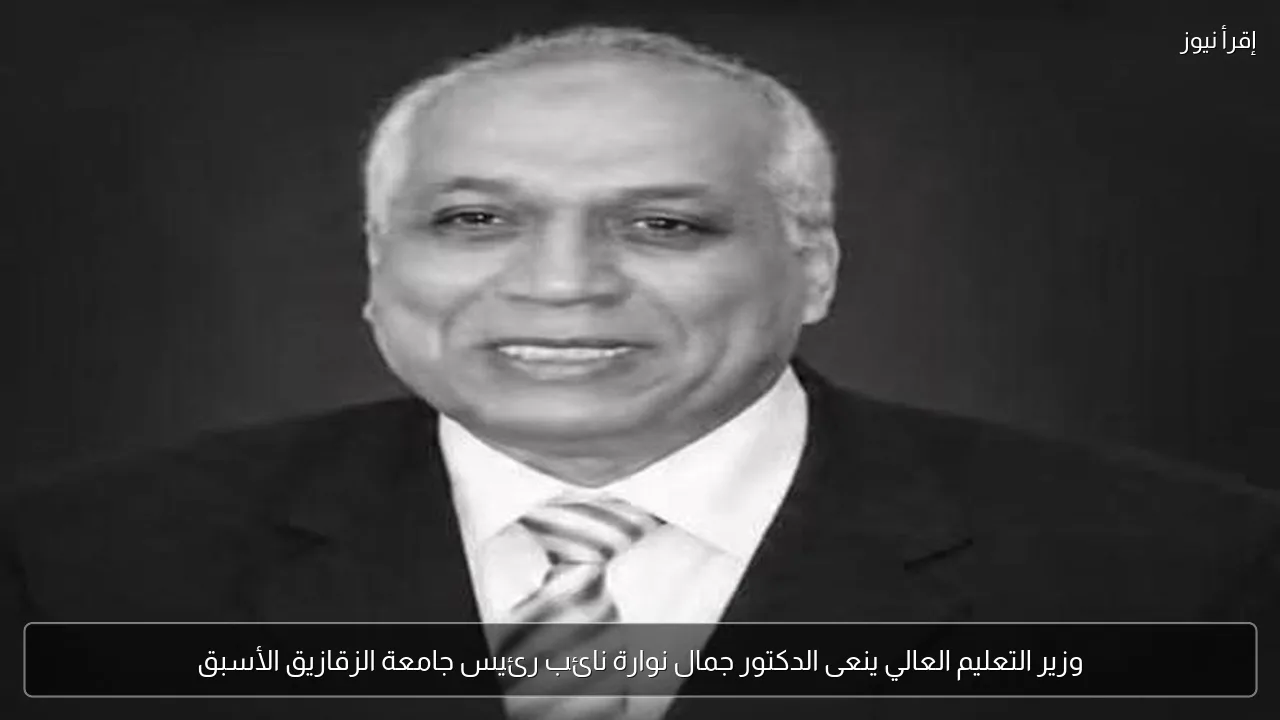 وزير التعليم العالي ينعى الدكتور جمال نوارة نائب رئيس جامعة الزقازيق الأسبق