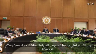 وزير التعليم العالي يوجه بالتوسع في الأسرة بالمستشفيات الجامعية وافتتاح مزيد منها