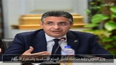 وزير التموين: رؤية متكاملة لتأمين السلع الأساسية واستقرار الأسعار