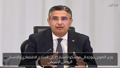 وزير التموين يتوجه إلى موسكو للمشاركة في المنتدى الاقتصادي والإنساني الروسي الإفريقي