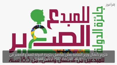 قائم بأعمال وزير الثقافة يعلن تفاصيل جائزة الدولة للمبدع الصغير في دورتها السابعة 2027 الإثنين المقبل