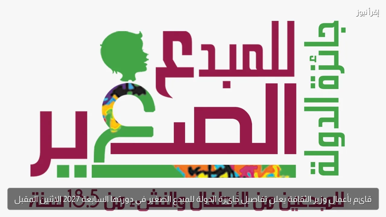 قائم بأعمال وزير الثقافة يعلن تفاصيل جائزة الدولة للمبدع الصغير في دورتها السابعة 2027 الإثنين المقبل