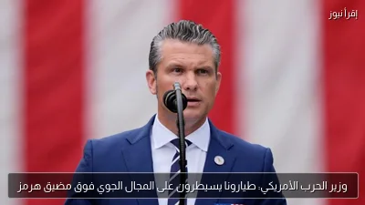 وزير الحرب الأمريكي: طيارونا يسيطرون على المجال الجوي فوق مضيق هرمز