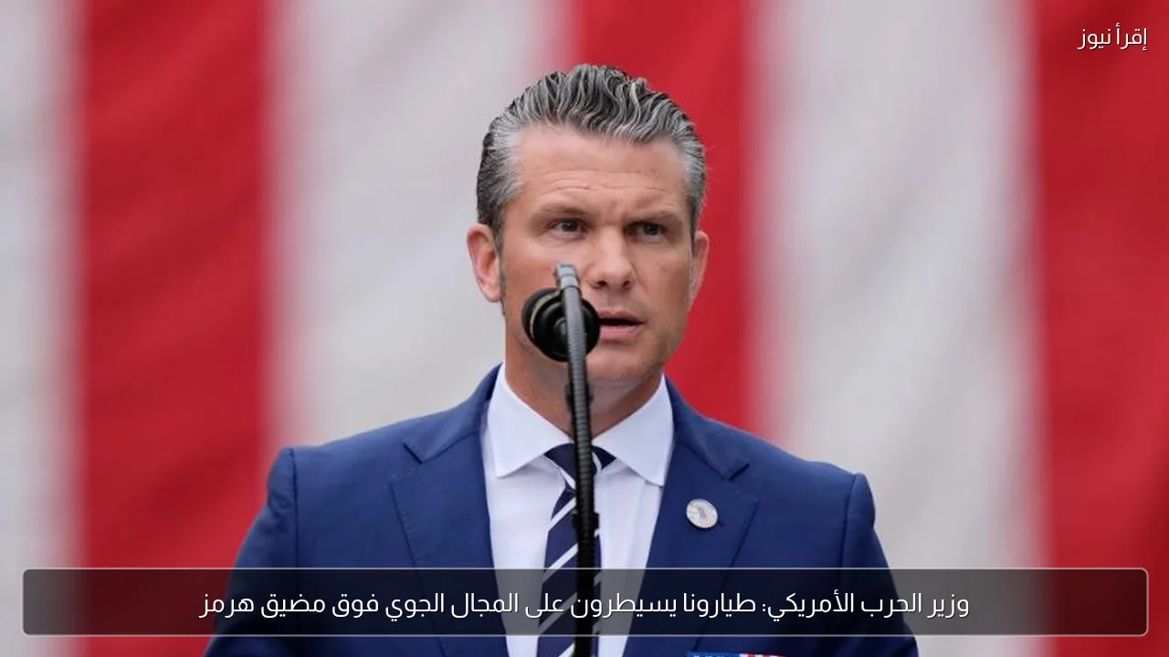 وزير الحرب الأمريكي: طيارونا يسيطرون على المجال الجوي فوق مضيق هرمز