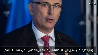 وزير الخارجية الإسرائيلي: القنصلية البريطانية في القدس تنهي عملياتها اليوم