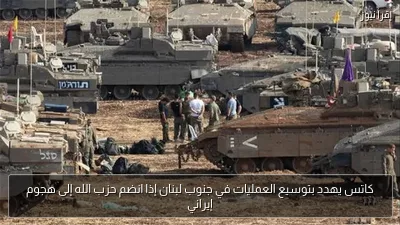 كاتس يهدد بتوسيع العمليات في جنوب لبنان إذا انضم حزب الله إلى هجوم إيراني