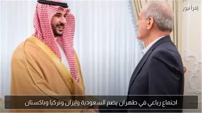 اجتماع رباعي في طهران يضم السعودية وإيران وتركيا وباكستان