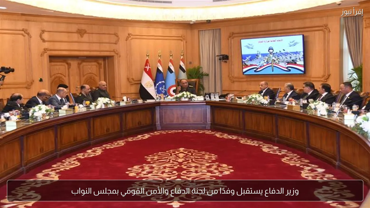 وزير الدفاع يستقبل وفدًا من لجنة الدفاع والأمن القومي بمجلس النواب