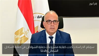 سويلم: الدراسات أكدت كفاءة مشروعات حماية الشواطئ في حماية الساحل الشمالي والدلتا