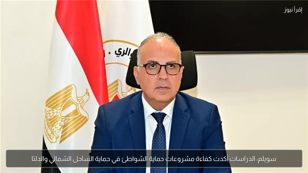 سويلم: الدراسات أكدت كفاءة مشروعات حماية الشواطئ في حماية الساحل الشمالي والدلتا