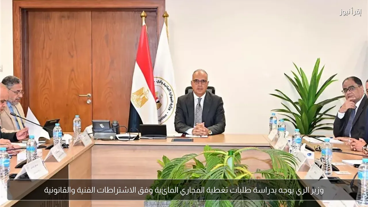وزير الري يوجه بدراسة طلبات تغطية المجاري المائية وفق الاشتراطات الفنية والقانونية
