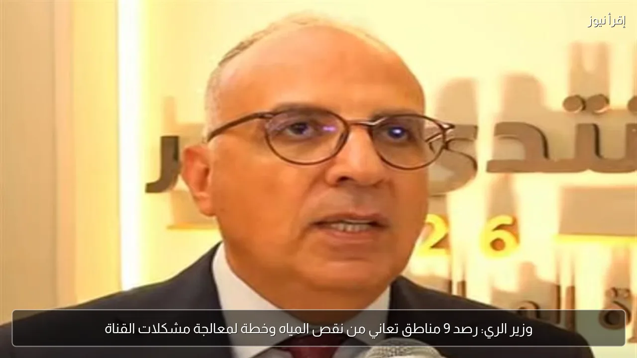 وزير الري: رصد 9 مناطق تعاني من نقص المياه وخطة لمعالجة مشكلات القناة