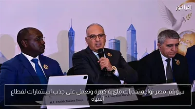 سويلم: مصر تواجه تحديات مائية كبيرة وتعمل على جذب استثمارات لقطاع المياه