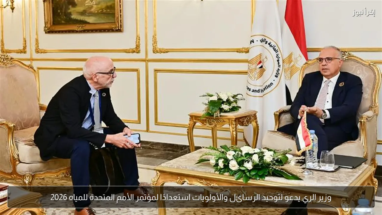 وزير الري يدعو لتوحيد الرسائل والأولويات استعدادًا لمؤتمر الأمم المتحدة للمياه 2026