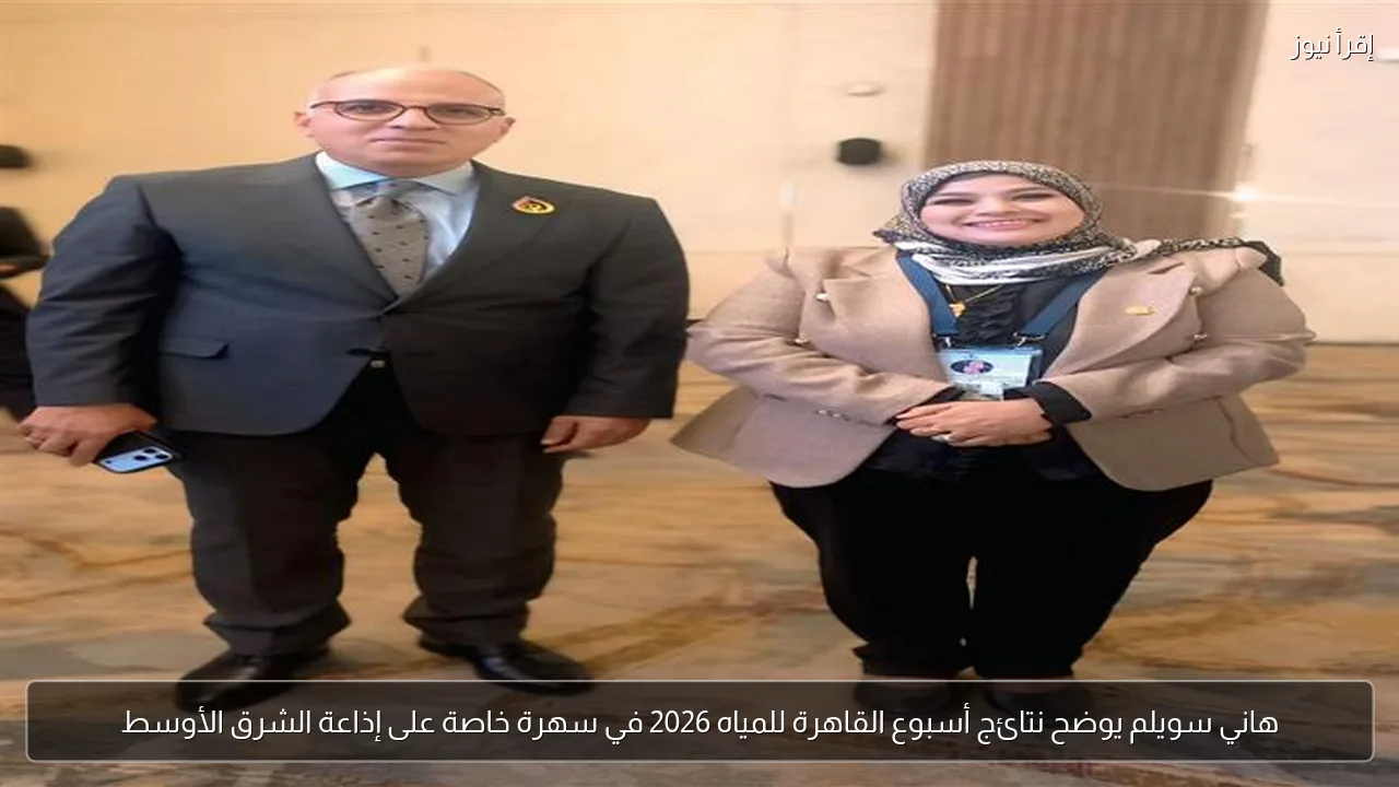 هاني سويلم يوضح نتائج أسبوع القاهرة للمياه 2026 في سهرة خاصة على إذاعة الشرق الأوسط