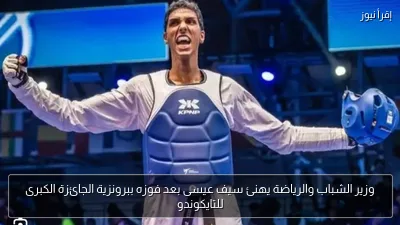 وزير الشباب والرياضة يهنئ سيف عيسى بعد فوزه ببرونزية الجائزة الكبرى للتايكوندو