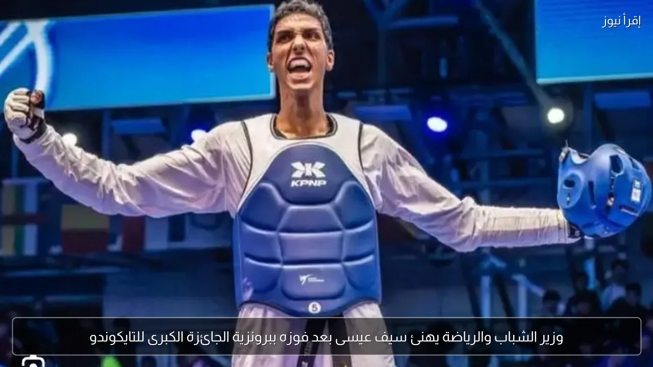 وزير الشباب والرياضة يهنئ سيف عيسى بعد فوزه ببرونزية الجائزة الكبرى للتايكوندو