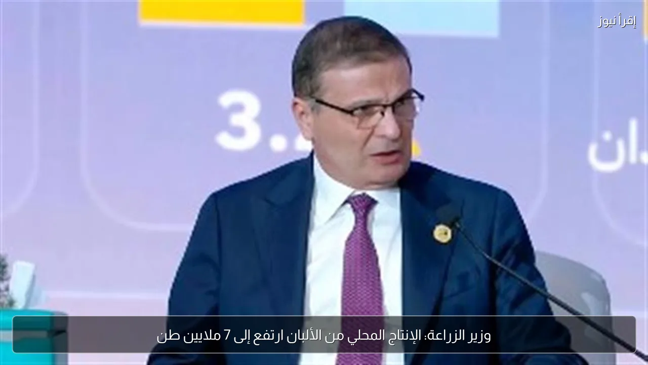 وزير الزراعة: الإنتاج المحلي من الألبان ارتفع إلى 7 ملايين طن