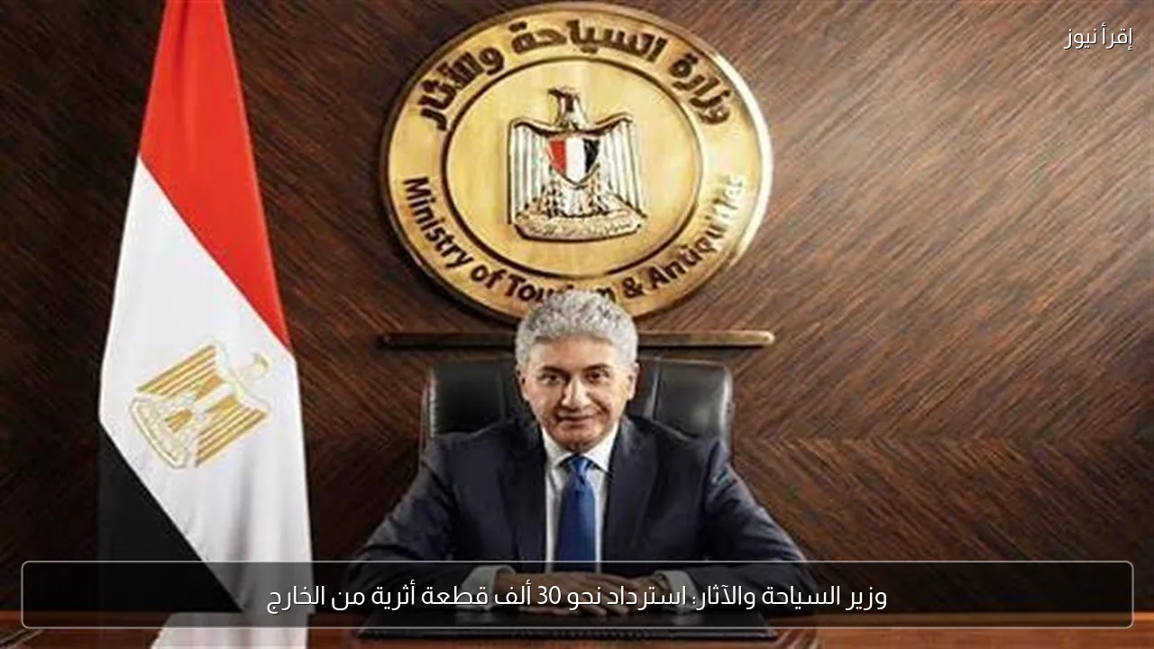 وزير السياحة والآثار: استرداد نحو 30 ألف قطعة أثرية من الخارج