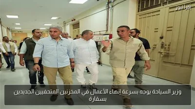 وزير السياحة يوجه بسرعة إنهاء الأعمال في المخزنين المتحفيين الجديدين بسقارة