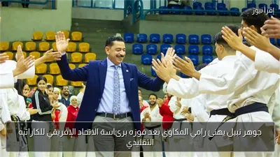 جوهر نبيل يهنئ رامي المكاوي بعد فوزه برئاسة الاتحاد الإفريقي للكاراتيه التقليدي