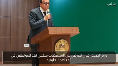 وزير الصحة: إقبال المرضى من المحافظات يعكس ثقة المواطنين في المعاهد التعليمية