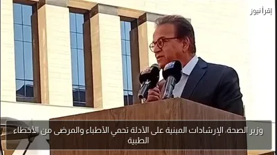 وزير الصحة: الإرشادات المبنية على الأدلة تحمي الأطباء والمرضى من الأخطاء الطبية