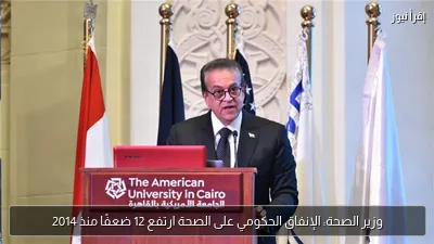 وزير الصحة: الإنفاق الحكومي على الصحة ارتفع 12 ضعفًا منذ 2014