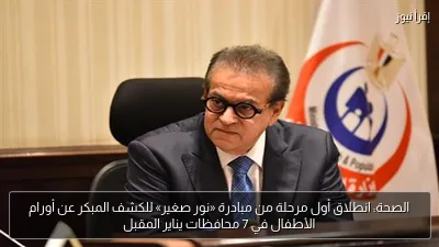 الصحة: انطلاق أول مرحلة من مبادرة «نور صغير» للكشف المبكر عن أورام الأطفال في 7 محافظات يناير المقبل