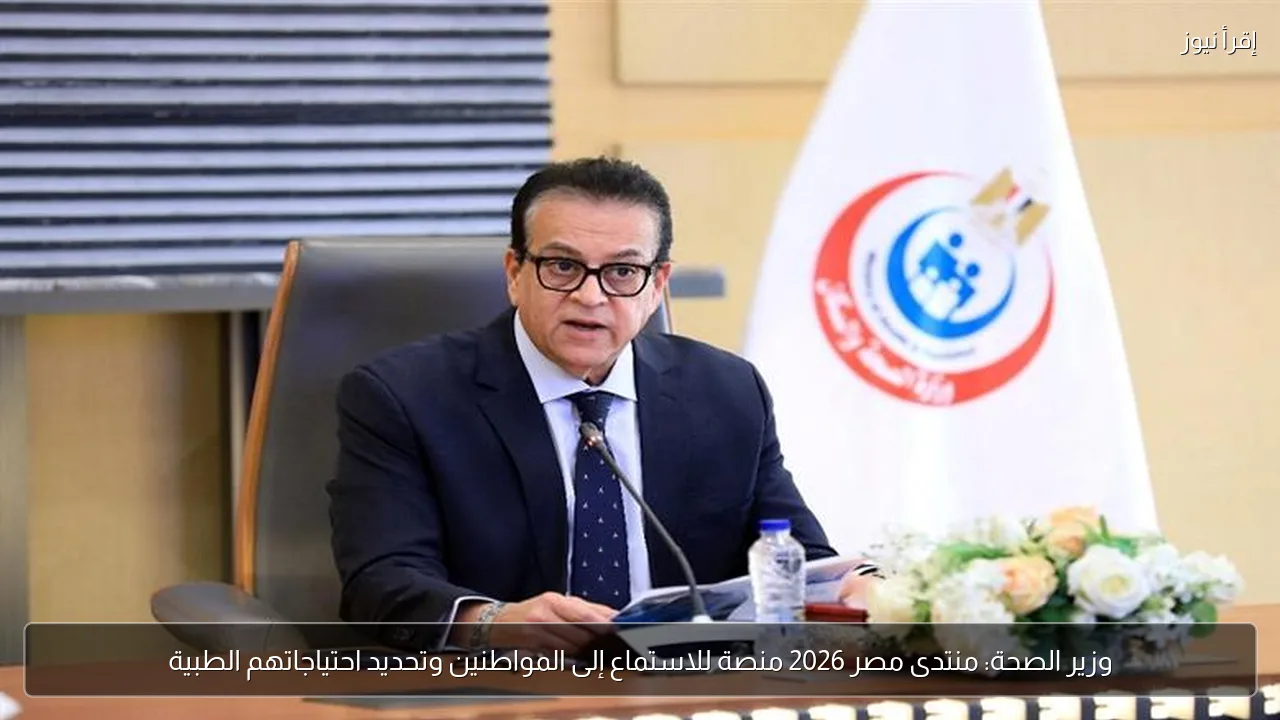 وزير الصحة: منتدى مصر 2026 منصة للاستماع إلى المواطنين وتحديد احتياجاتهم الطبية