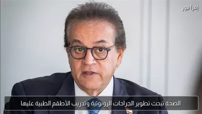 الصحة تبحث تطوير الجراحات الروبوتية وتدريب الأطقم الطبية عليها