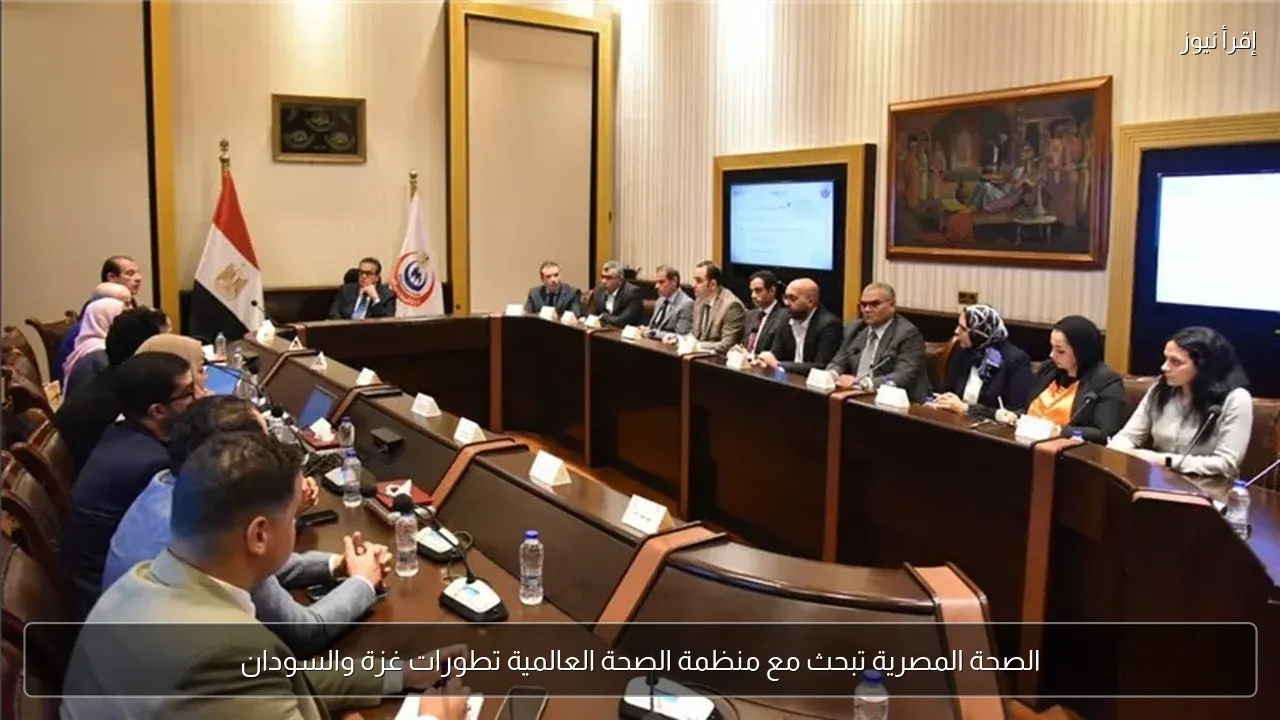 الصحة المصرية تبحث مع منظمة الصحة العالمية تطورات غزة والسودان