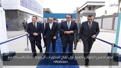 مصر تدشن خطوات تصنيع أول لقاح للمكورات الرئوية محليًا بالشراكة مع «Walvax»