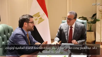 خالد عبدالغفار يبحث مع مرشح أرمينيا لقيادة منظمة الصحة العالمية أولويات المرحلة المقبلة