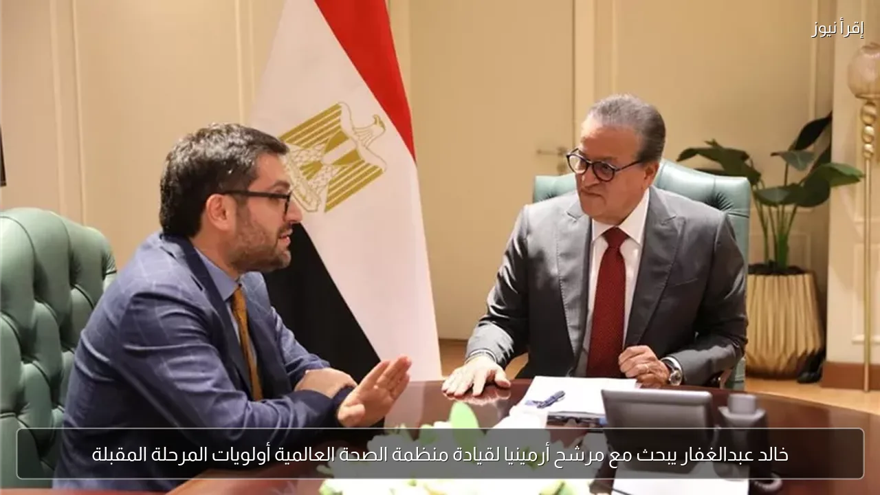 خالد عبدالغفار يبحث مع مرشح أرمينيا لقيادة منظمة الصحة العالمية أولويات المرحلة المقبلة