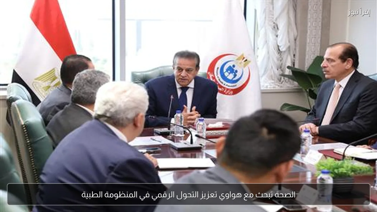 الصحة تبحث مع هواوي تعزيز التحول الرقمي في المنظومة الطبية